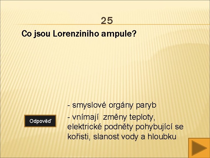 25 Co jsou Lorenziniho ampule? Odpověď - smyslové orgány paryb - vnímají změny teploty,
