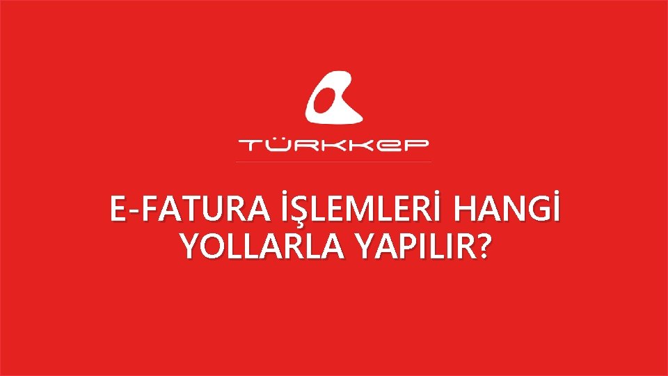 E-FATURA İŞLEMLERİ HANGİ YOLLARLA YAPILIR? 