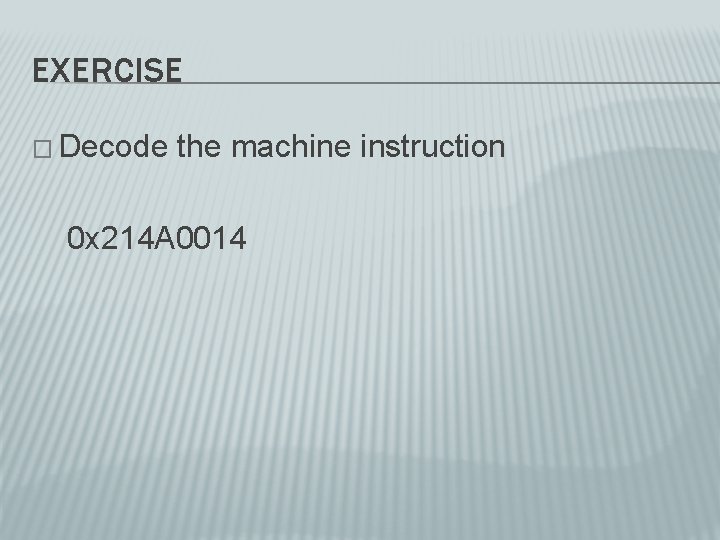 EXERCISE � Decode the machine instruction 0 x 214 A 0014 