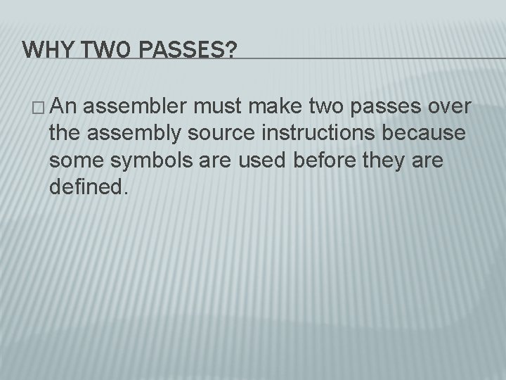 WHY TWO PASSES? � An assembler must make two passes over the assembly source