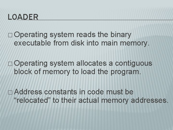 LOADER � Operating system reads the binary executable from disk into main memory. �