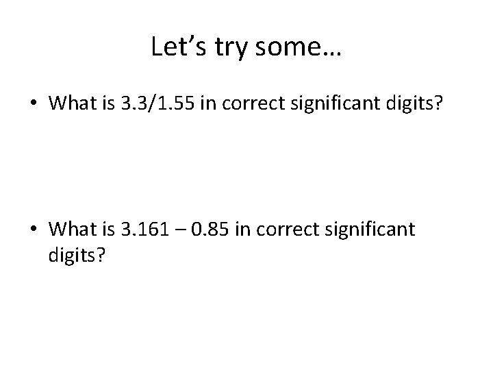 Let’s try some… • What is 3. 3/1. 55 in correct significant digits? •