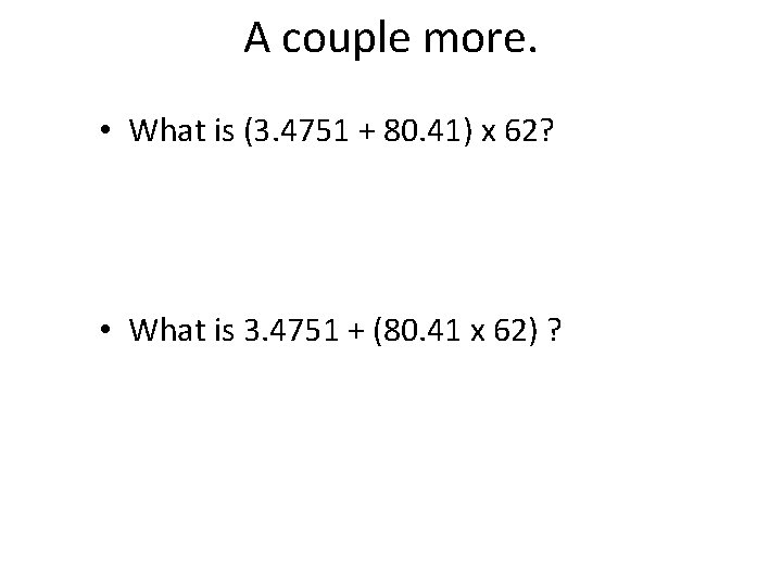 A couple more. • What is (3. 4751 + 80. 41) x 62? •