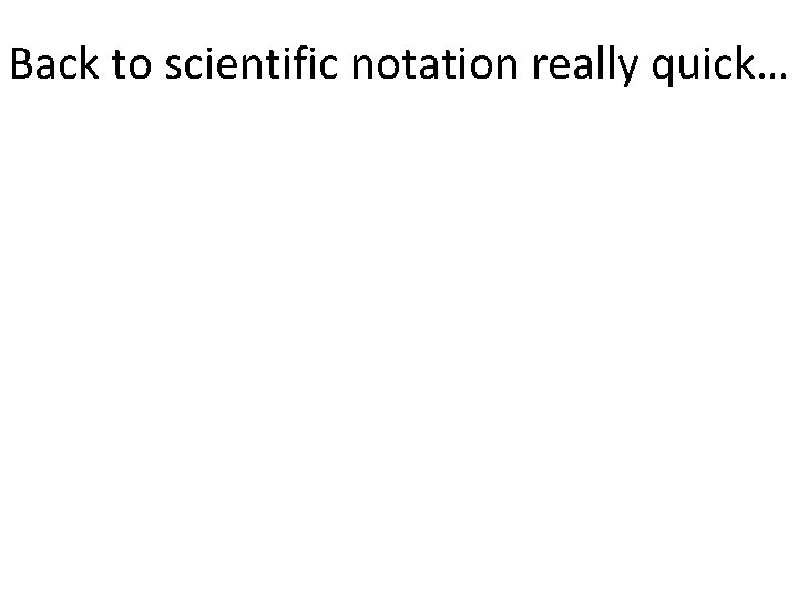 Back to scientific notation really quick… 