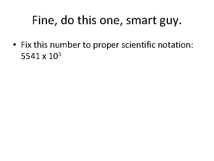 Fine, do this one, smart guy. • Fix this number to proper scientific notation: Fine, do this one, smart guy. • Fix this number to proper scientific notation: