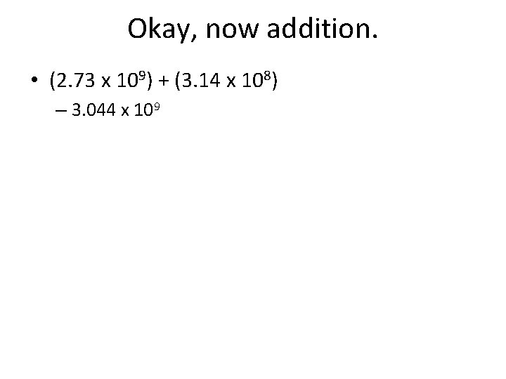 Okay, now addition. • (2. 73 x 109) + (3. 14 x 108) –