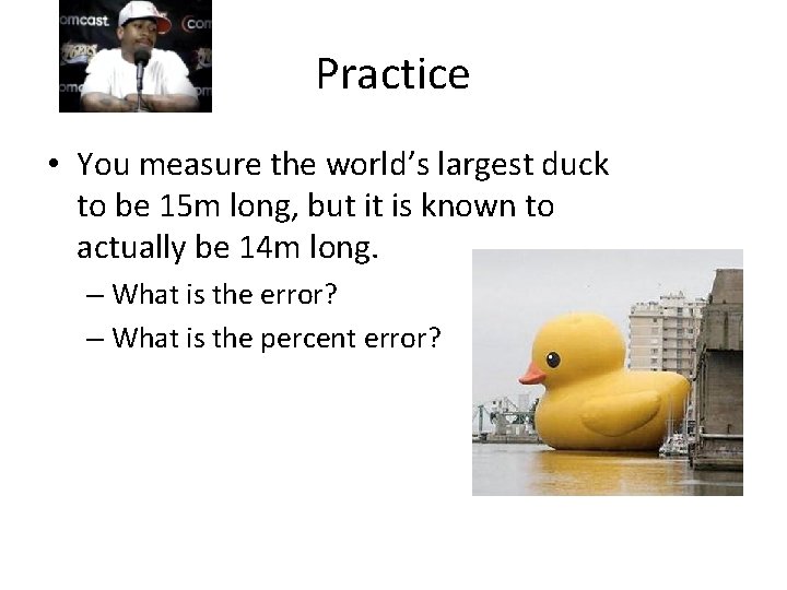 Practice • You measure the world’s largest duck to be 15 m long, but Practice • You measure the world’s largest duck to be 15 m long, but