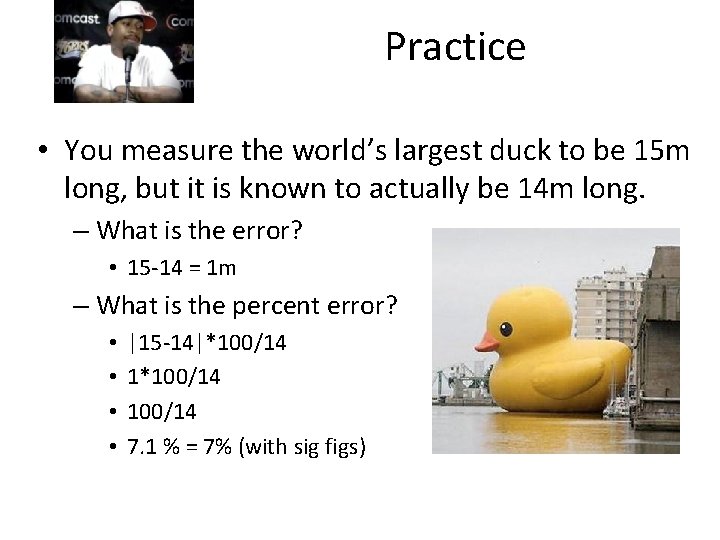 Practice • You measure the world’s largest duck to be 15 m long, but