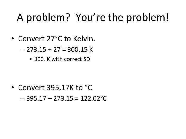 A problem? You’re the problem! • Convert 27°C to Kelvin. – 273. 15 + A problem? You’re the problem! • Convert 27°C to Kelvin. – 273. 15 +