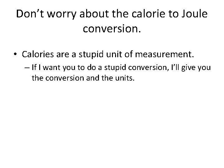 Don’t worry about the calorie to Joule conversion. • Calories are a stupid unit