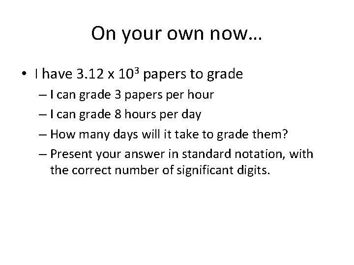 On your own now… • I have 3. 12 x 103 papers to grade