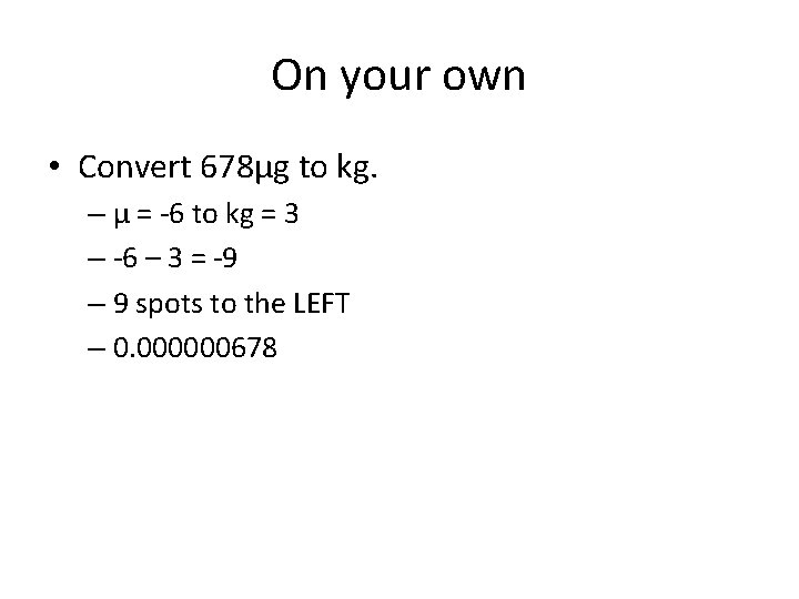 On your own • Convert 678µg to kg. – µ = -6 to kg On your own • Convert 678µg to kg. – µ = -6 to kg