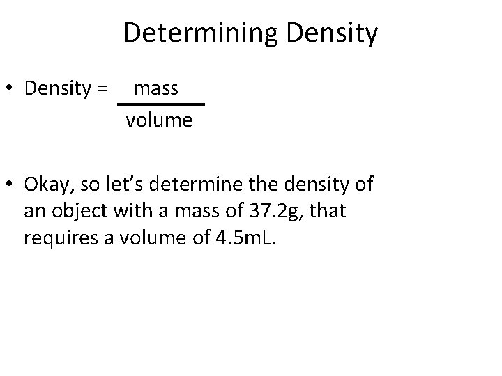 Determining Density • Density = mass volume • Okay, so let’s determine the density