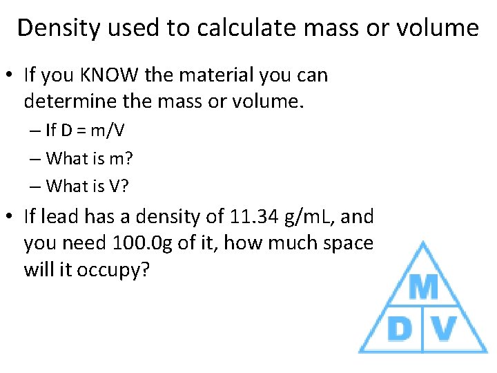 Density used to calculate mass or volume • If you KNOW the material you