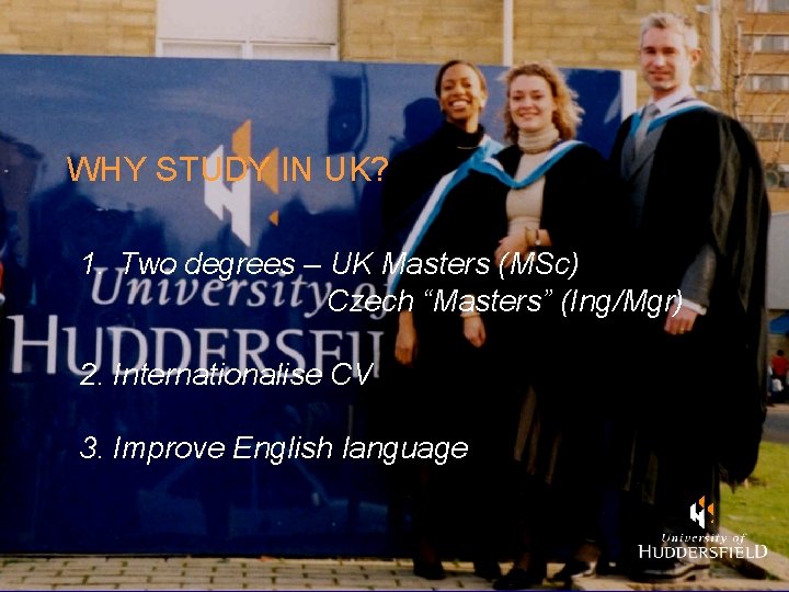 WHY STUDY IN UK? 1. Two degrees – UK Masters (MSc) Czech “Masters” (Ing/Mgr)