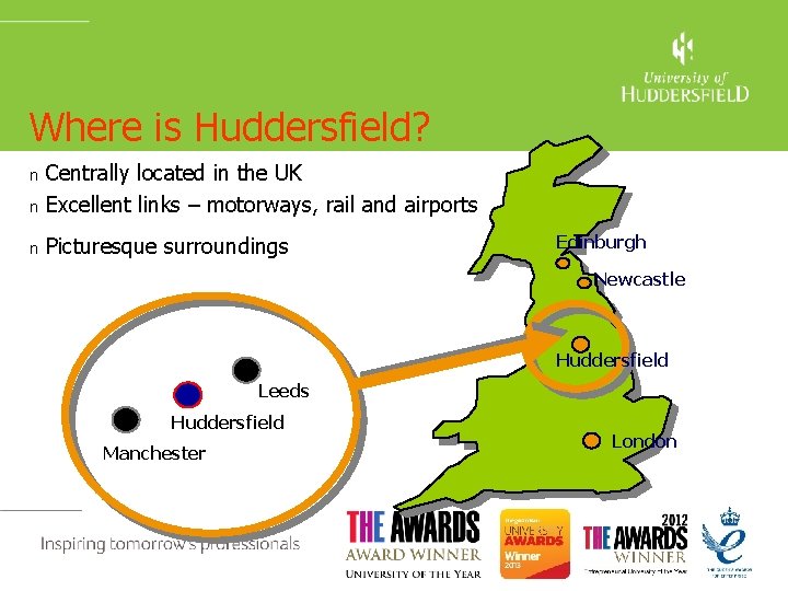 Where is Huddersfield? n Centrally located in the UK Excellent links – motorways, rail