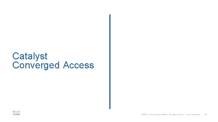 Catalyst Converged Access © 2014 Cisco and/or its affiliates. All rights reserved. Cisco Confidential