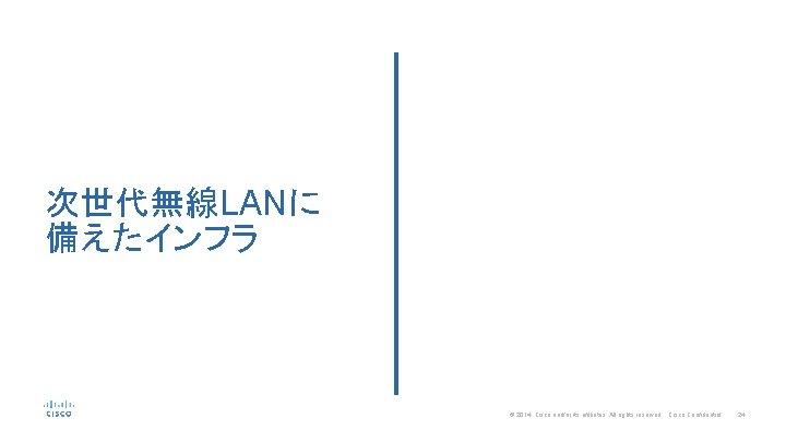 次世代無線LANに 備えたインフラ © 2014 Cisco and/or its affiliates. All rights reserved. Cisco Confidential 24