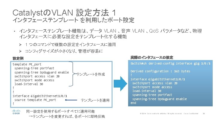 CatalystのVLAN 設定方法 1 インタフェーステンプレート を利用したポート設定 • インタフェーステンプレート機能は、データ VLAN 、音声 VLAN 、Qo. S パラメータなど、物理 インタフェースに必要な設定をテンプレート化する機能