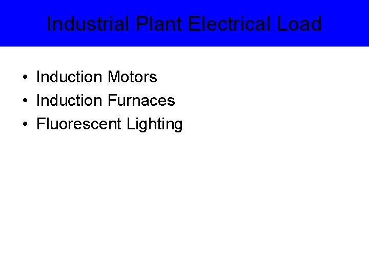Industrial Plant Electrical Load • Induction Motors • Induction Furnaces • Fluorescent Lighting 