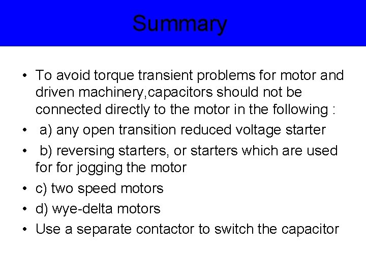 Summary • To avoid torque transient problems for motor and driven machinery, capacitors should