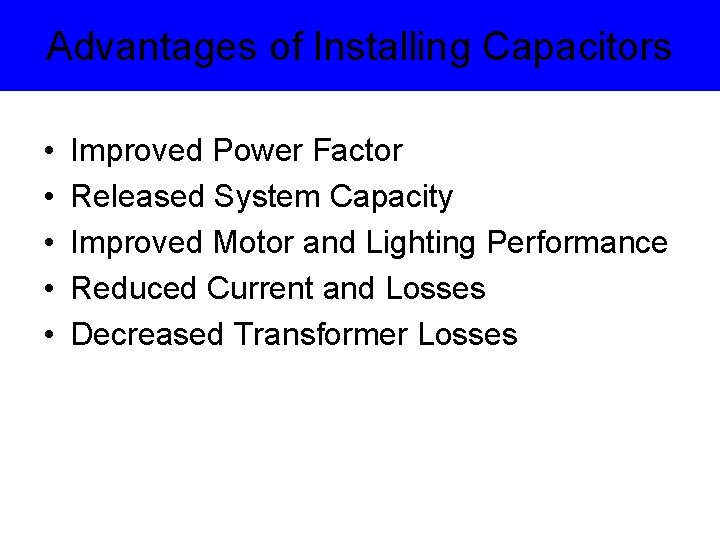 Advantages of Installing Capacitors • • • Improved Power Factor Released System Capacity Improved