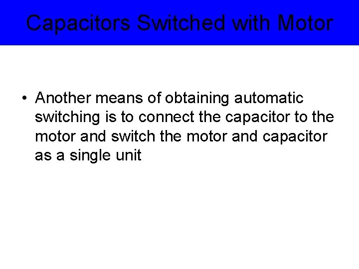Capacitors Switched with Motor • Another means of obtaining automatic switching is to connect