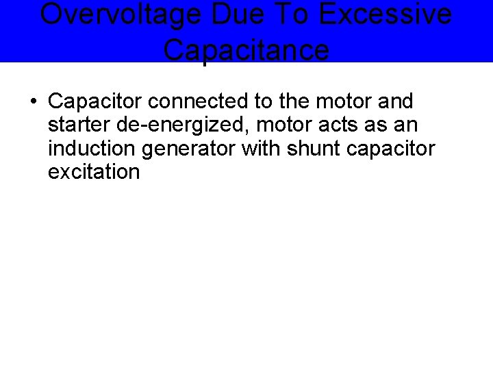Overvoltage Due To Excessive Capacitance • Capacitor connected to the motor and starter de-energized,