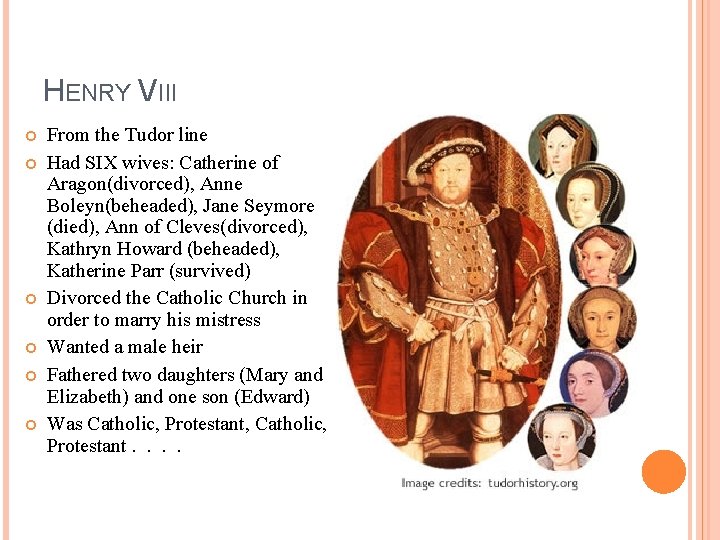 HENRY VIII From the Tudor line Had SIX wives: Catherine of Aragon(divorced), Anne Boleyn(beheaded),