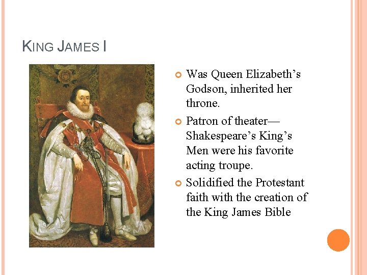 KING JAMES I Was Queen Elizabeth’s Godson, inherited her throne. Patron of theater— Shakespeare’s