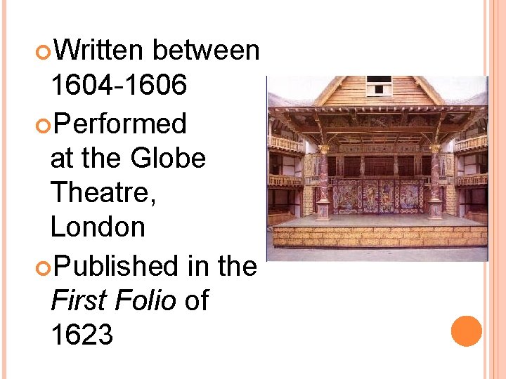  Written between 1604 -1606 Performed at the Globe Theatre, London Published in the