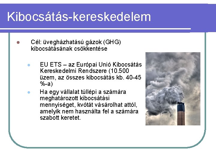 Kibocsátás-kereskedelem Cél: üvegházhatású gázok (GHG) kibocsátásának csökkentése l l l EU ETS – az