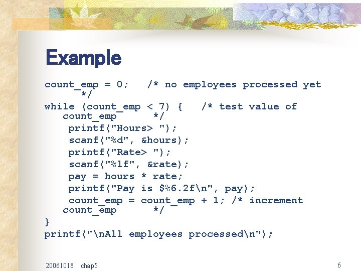Example count_emp = 0; /* no employees processed yet */ while (count_emp < 7)