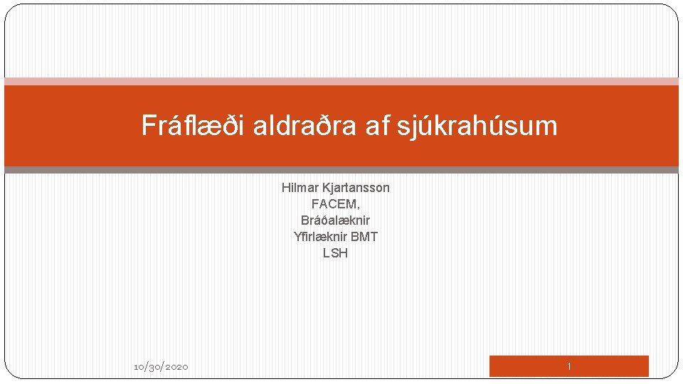 Fráflæði aldraðra af sjúkrahúsum Hilmar Kjartansson FACEM, Bráðalæknir Yfirlæknir BMT LSH 10/30/2020 1 