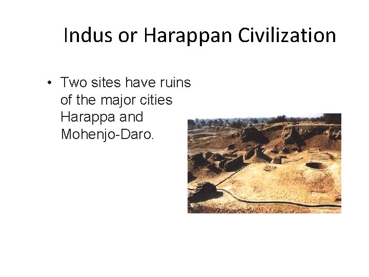 Indus or Harappan Civilization • Two sites have ruins of the major cities Harappa