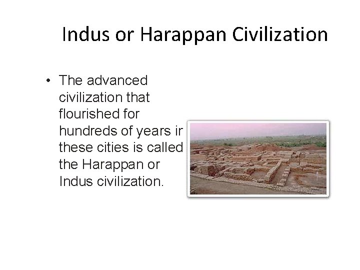Indus or Harappan Civilization • The advanced civilization that flourished for hundreds of years