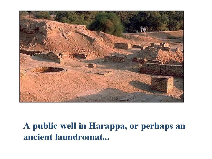 A public well in Harappa, or perhaps an ancient laundromat. . . 