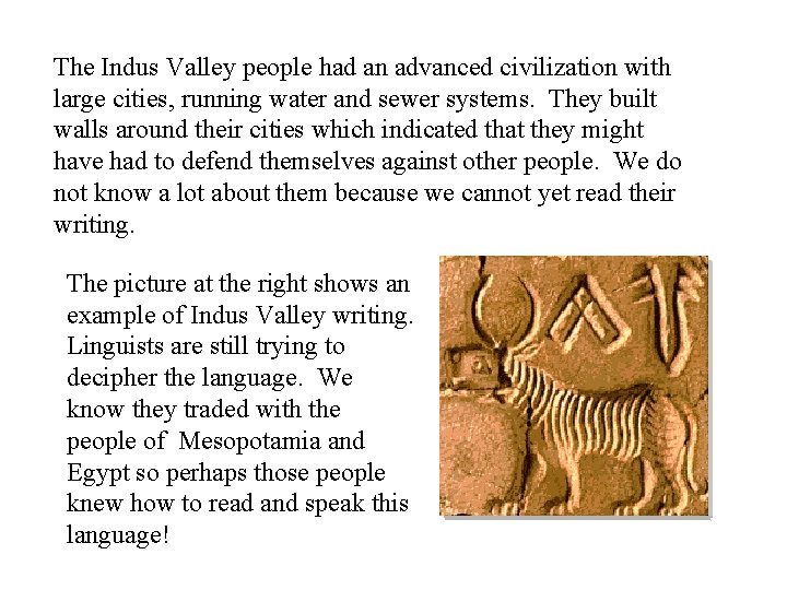 The Indus Valley people had an advanced civilization with large cities, running water and