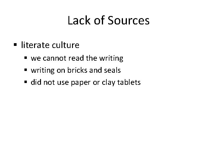 Lack of Sources § literate culture § we cannot read the writing § writing