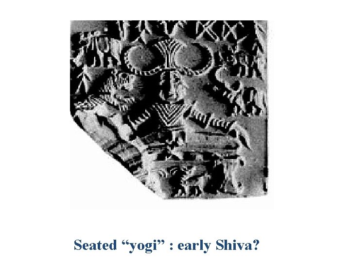 Seated “yogi” : early Shiva? 