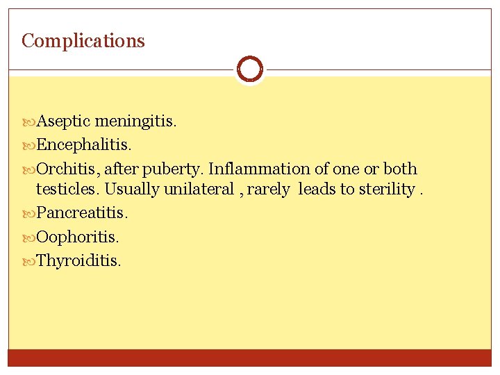 Complications Aseptic meningitis. Encephalitis. Orchitis, after puberty. Inflammation of one or both testicles. Usually