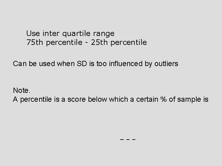 Use inter quartile range 75 th percentile - 25 th percentile Can be used