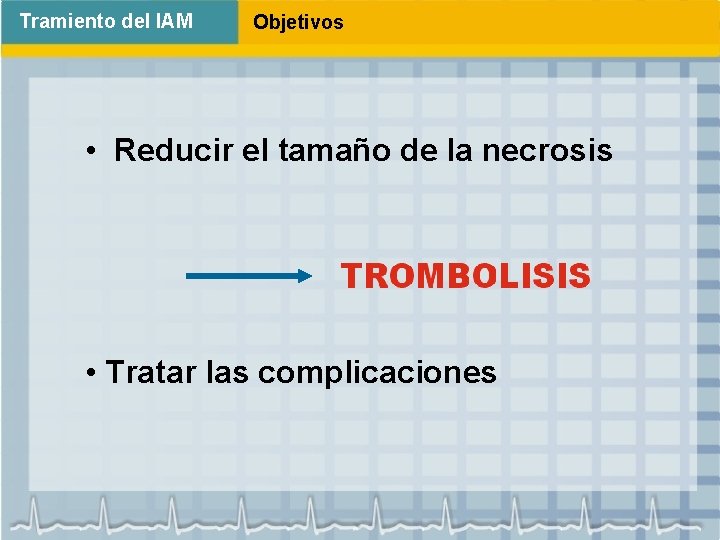 Tramiento del IAM Objetivos • Reducir el tamaño de la necrosis • Tratar las