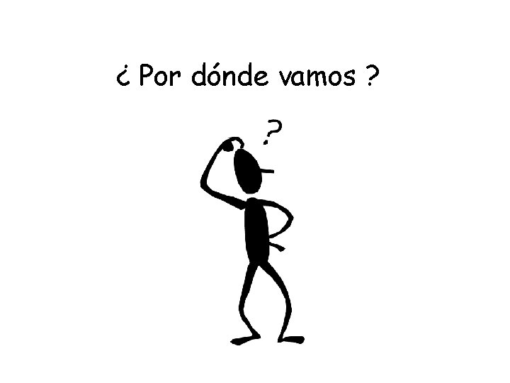 ¿ Por dónde vamos ? 