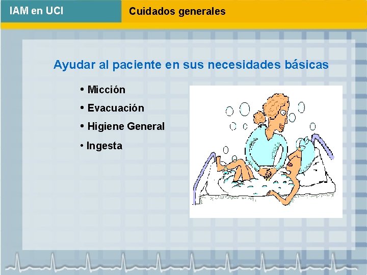 IAM en UCI Cuidados generales Ayudar al paciente en sus necesidades básicas • Micción