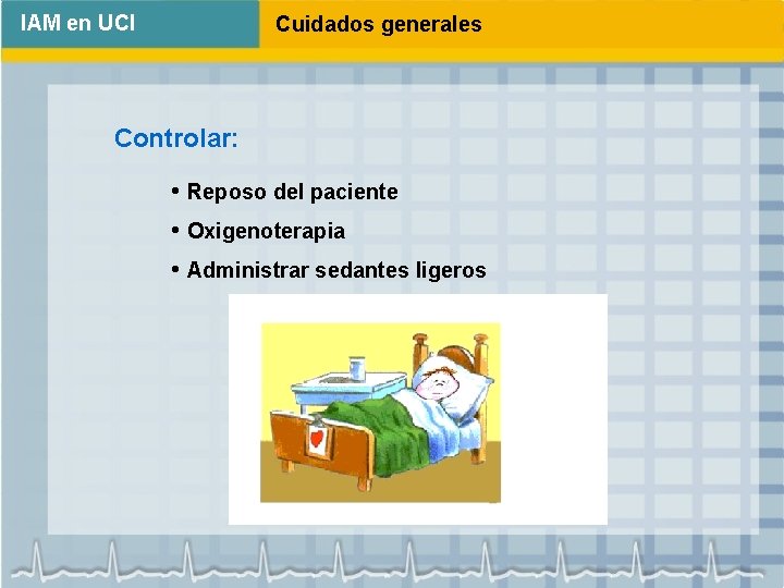 IAM en UCI Cuidados generales Controlar: • Reposo del paciente • Oxigenoterapia • Administrar
