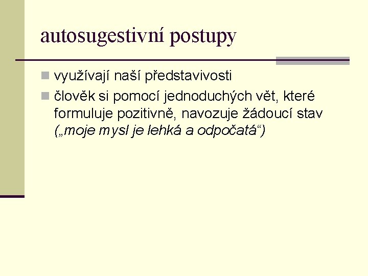 autosugestivní postupy n využívají naší představivosti n člověk si pomocí jednoduchých vět, které formuluje