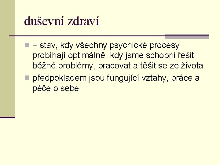 duševní zdraví n = stav, kdy všechny psychické procesy probíhají optimálně, kdy jsme schopni