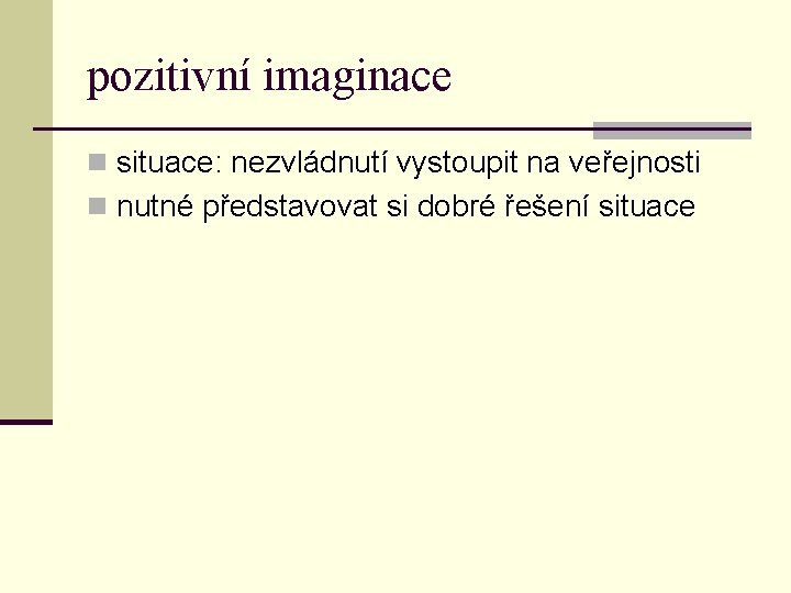 pozitivní imaginace n situace: nezvládnutí vystoupit na veřejnosti n nutné představovat si dobré řešení