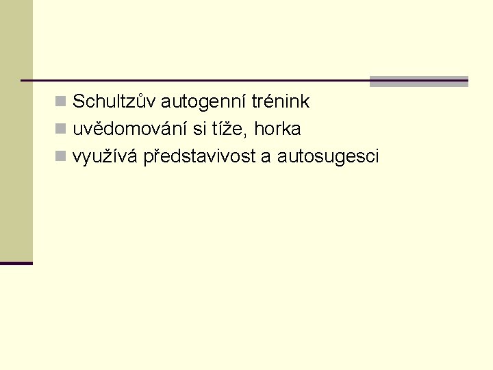 n Schultzův autogenní trénink n uvědomování si tíže, horka n využívá představivost a autosugesci